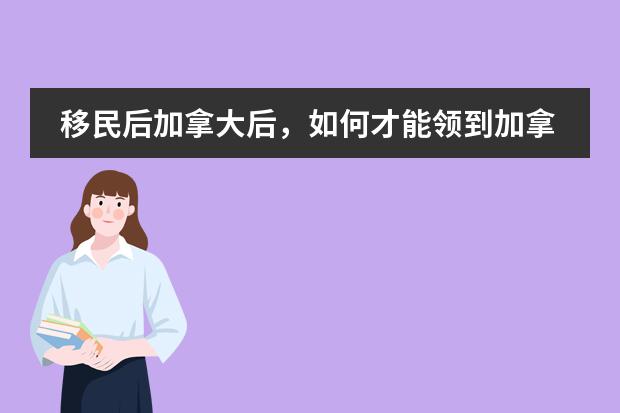 移民后加拿大后,如何才能领到加拿大、中国双份养老金呢?