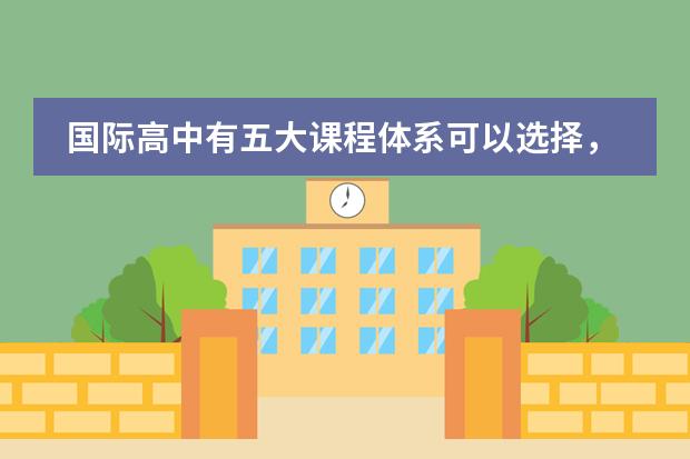 国际高中有五大课程体系可以选择,是真的吗?
