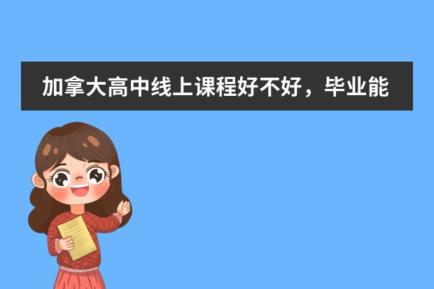 加拿大高中线上课程好不好,毕业能升入大学吗?