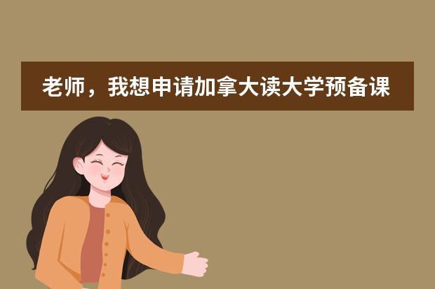 老师,我想申请加拿大读大学预备课程,想了解下都学什么课程呢?