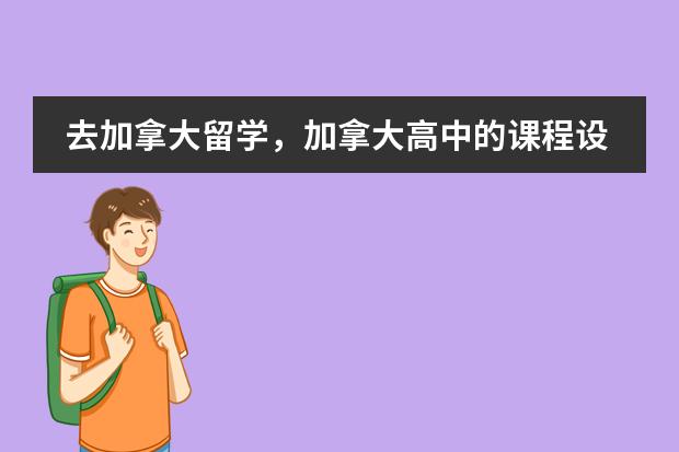 去加拿大留学,加拿大高中的课程设置 加拿大留学特色课程介绍