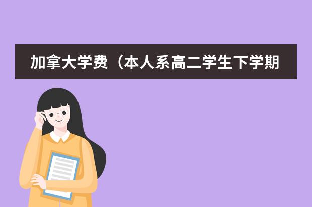 加拿大学费（本人系高二学生下学期高三，想去美国学牙医，有问题问&hellip;）