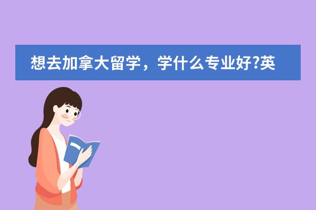 想去加拿大留学,学什么专业好?英语不是很好...