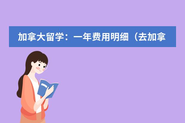 加拿大留学:一年费用明细(去加拿大留学所需费用)