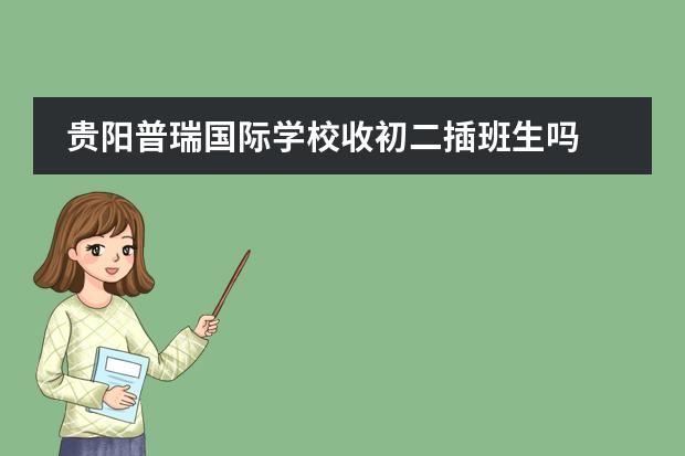 贵阳普瑞国际学校收初二插班生吗