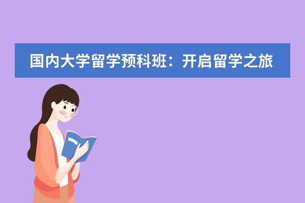 国内大学留学预科班:开启留学之旅的靠谱选择 那些学校有预科班