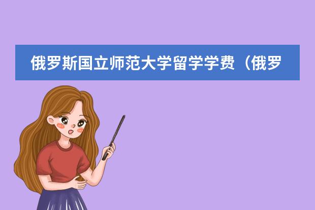 俄罗斯国立师范大学留学学费(俄罗斯留学费用详解)