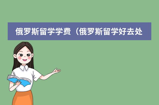 俄罗斯留学学费(俄罗斯留学好去处)