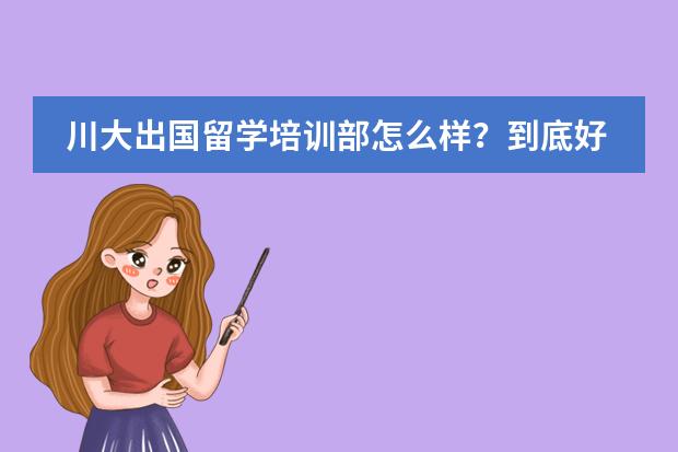 川大出国留学培训部怎么样?到底好不好?