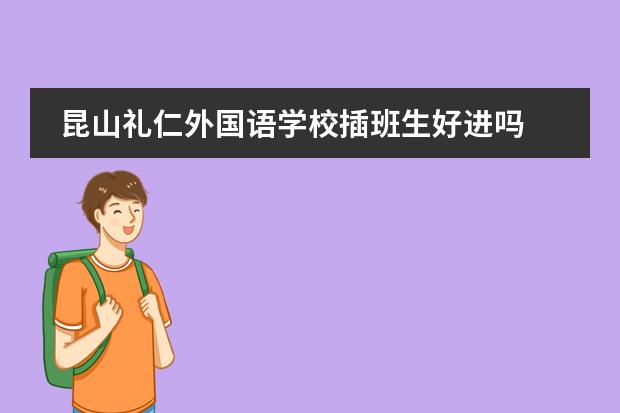 昆山礼仁外国语学校插班生好进吗