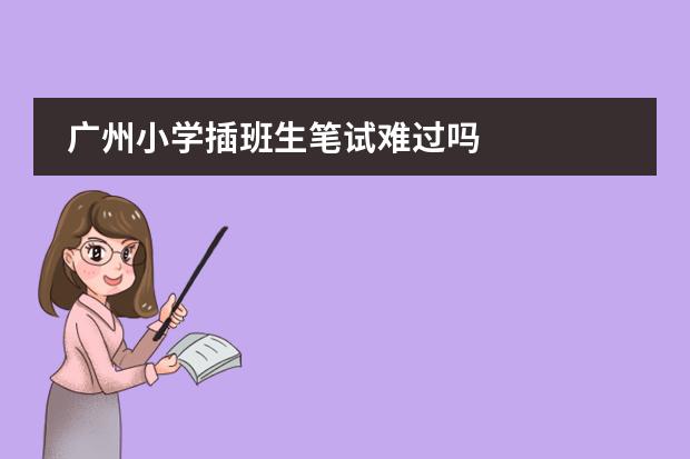 广州小学插班生笔试难过吗