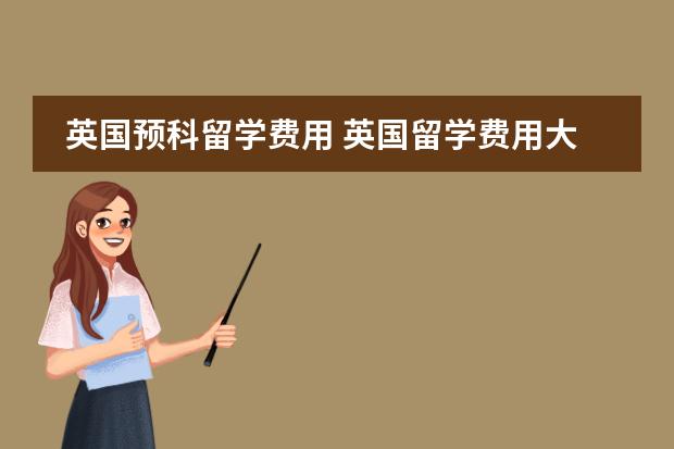 英国预科留学费用 英国留学费用大揭秘:学费篇