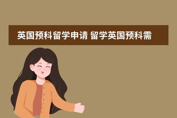 英国预科留学申请 留学英国预科需要满足的要求(英国预科申请要求)