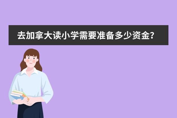 去加拿大读小学需要准备多少资金？签证容易过吗？