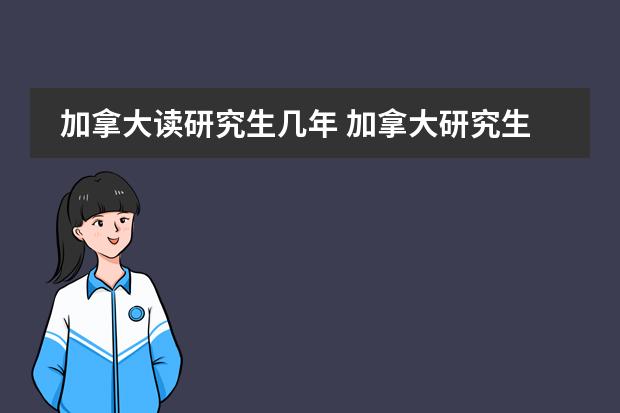 加拿大读研究生几年 加拿大研究生读几年毕业