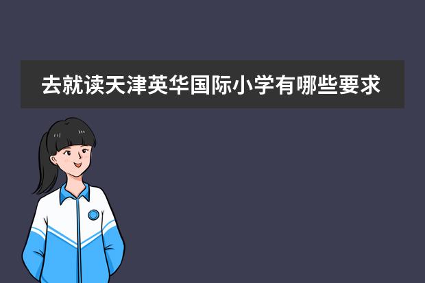 去就读天津英华国际小学有哪些要求?师资好吗?