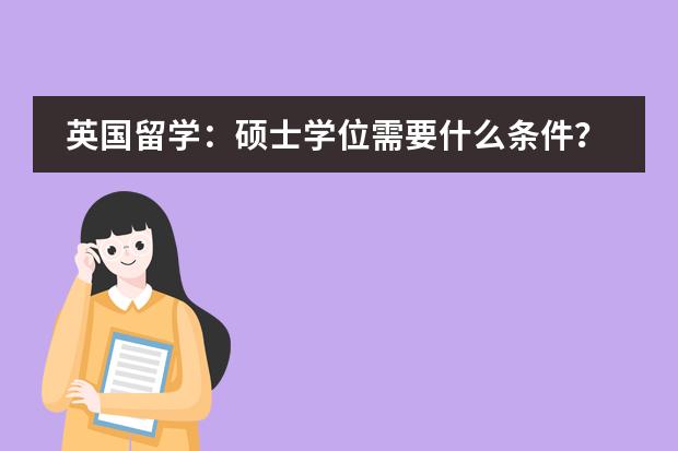 英国留学:硕士学位需要什么条件?