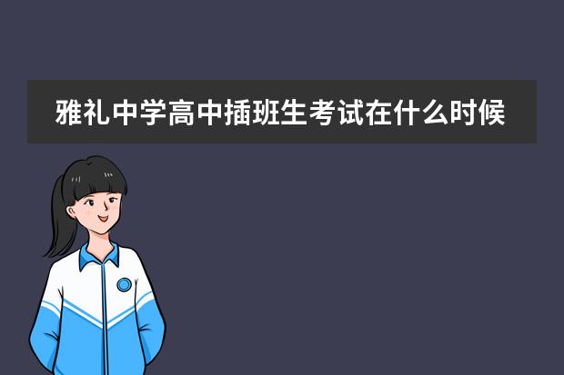 雅礼中学高中插班生考试在什么时候呢?