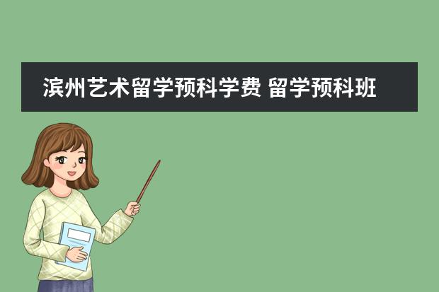 滨州艺术留学预科学费 留学预科班大概费用
