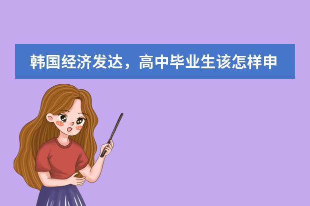韩国经济发达,高中毕业生该怎样申请韩国留学呢?