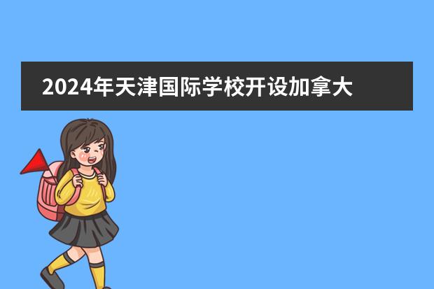 2024年天津国际学校开设加拿大高中课程的有哪些