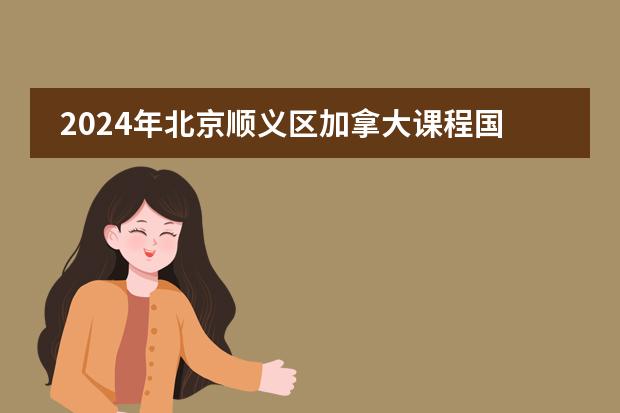 2024年北京顺义区加拿大课程国际学校选哪家