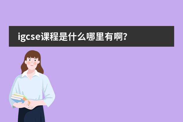 igcse课程是什么哪里有啊？