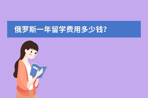 俄罗斯一年留学费用多少钱?