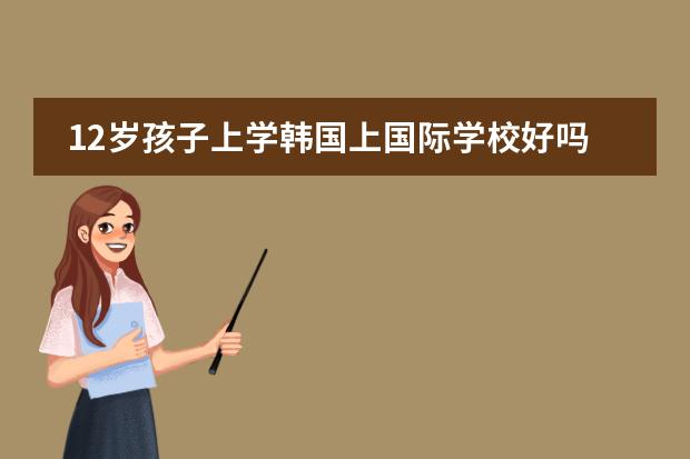 12岁孩子上学韩国上国际学校好吗