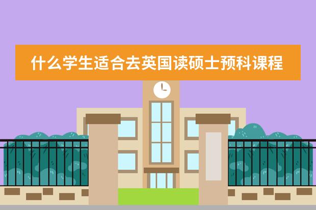 什么学生适合去英国读硕士预科课程?