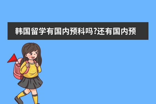 韩国留学有国内预科吗?还有国内预科一年大约多少钱?