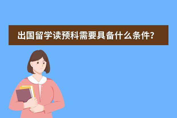出国留学读预科需要具备什么条件?
