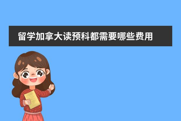留学加拿大读预科都需要哪些费用