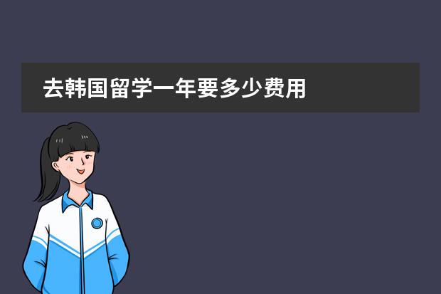 去韩国留学一年要多少费用