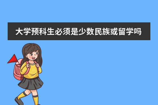 大学预科生必须是少数民族或留学吗?有分数限制没有?学费大约多少?