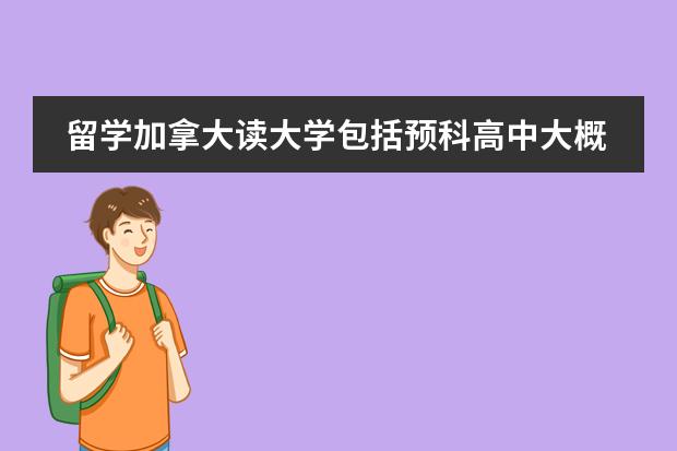 留学加拿大读大学包括预科高中大概需要多少钱?