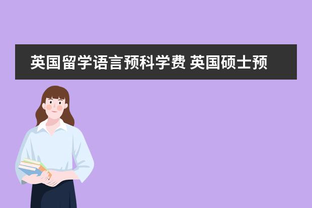 英国留学语言预科学费 英国硕士预科费用