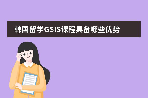韩国留学GSIS课程具备哪些优势?
