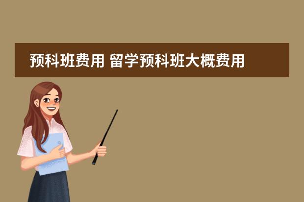 预科班费用 留学预科班大概费用