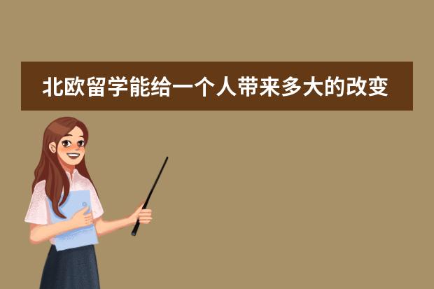 北欧留学能给一个人带来多大的改变？北欧留学需要了解哪些事情呢？