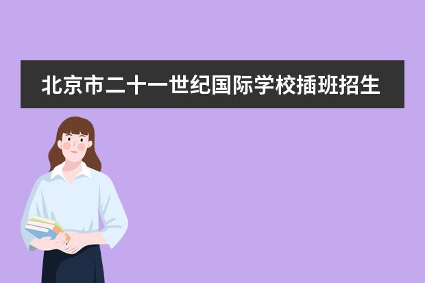 北京市二十一世纪国际学校插班招生 北京国际学校学费