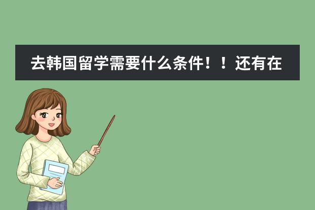 去韩国留学需要什么条件!!还有在韩国留学都要学习什么课程?