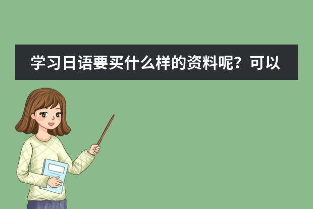 学习日语要买什么样的资料呢？可以更快的掌握。