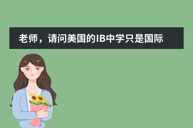 老师,请问美国的IB中学只是国际学校吗?有没有私立中学同时提供IB课程和AP课程的,可告诉我一些好的中学