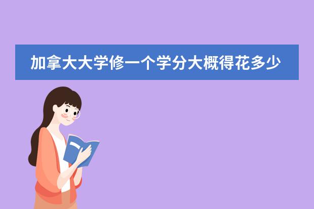加拿大大学修一个学分大概得花多少钱啊？