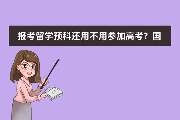 报考留学预科还用不用参加高考？国际学校的学籍有哪些用处？