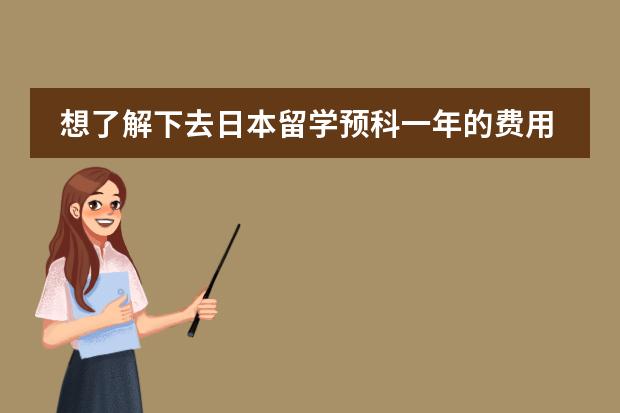 想了解下去日本留学预科一年的费用大概要多少?