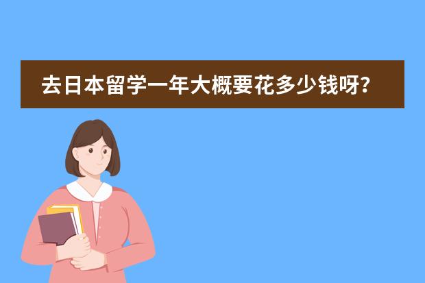 去日本留学一年大概要花多少钱呀?求详解?