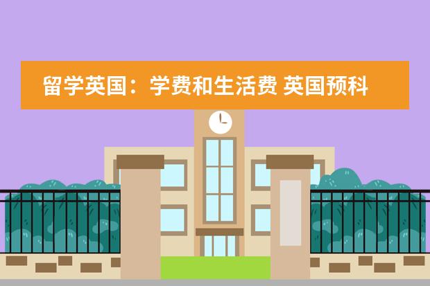 留学英国:学费和生活费 英国预科留学费用