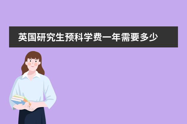 英国研究生预科学费一年需要多少